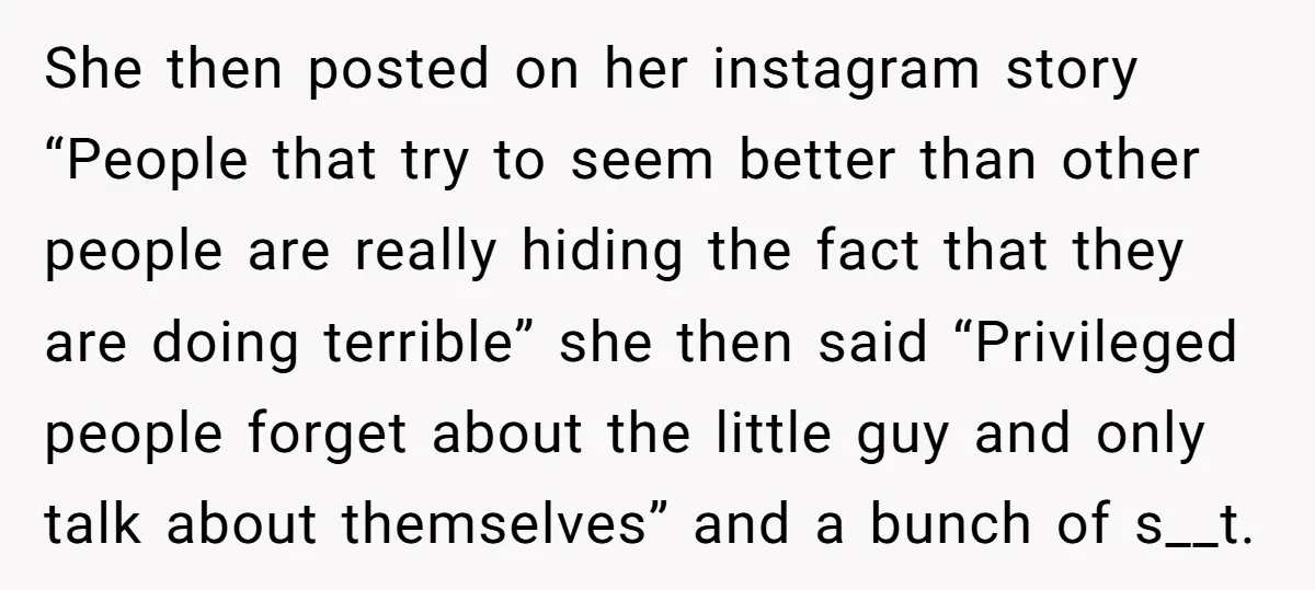 She then posted on her instagram story “People that try to seem better than other people are really hiding the fact that they are doing terrible” she then said “Privileged...