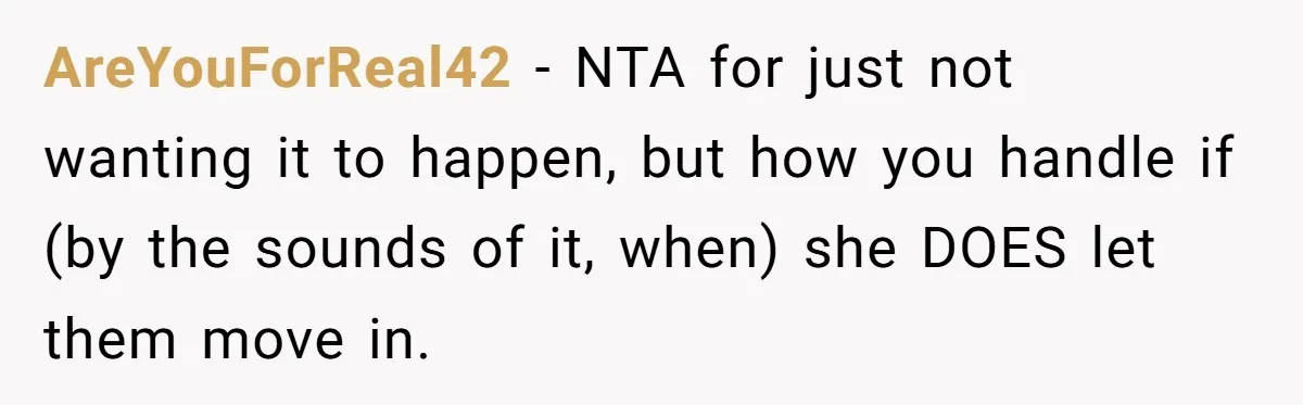 AreYouForReal42 - NTA for just not wanting it to happen, but how you handle if (by the sounds of it, when) she DOES let them move in.