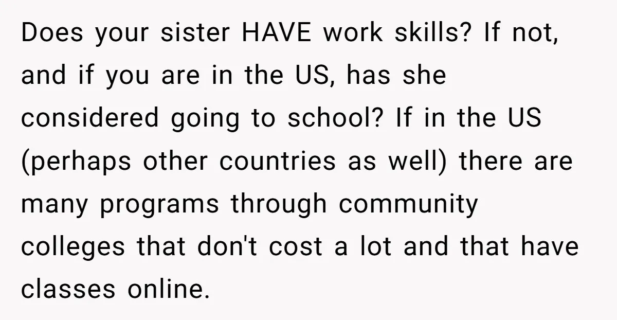 Does your sister HAVE work skills? If not, and if you are in the US, has she considered going to school? If in the US (perhaps other countries as well)...