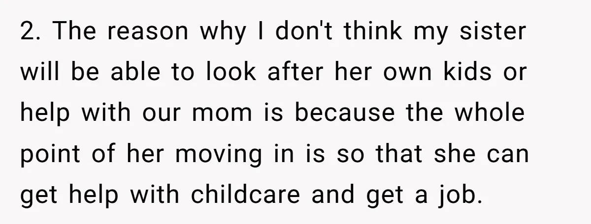 2. The reason why I don't think my sister will be able to look after her own kids or help with our mom is because the whole point of her...