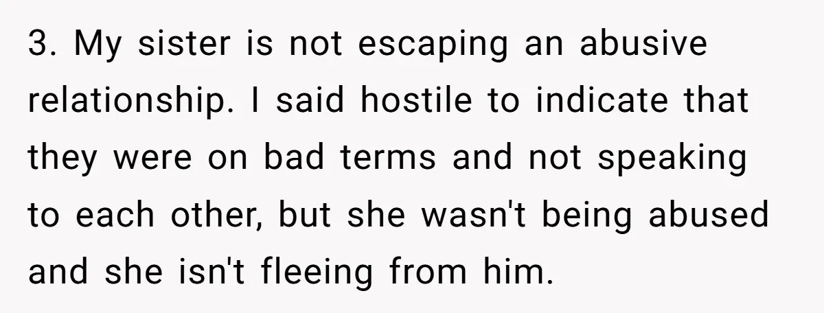 3. My sister is not escaping an abusive relationship. I said hostile to indicate that they were on bad terms and not speaking to each other, but she wasn't being...