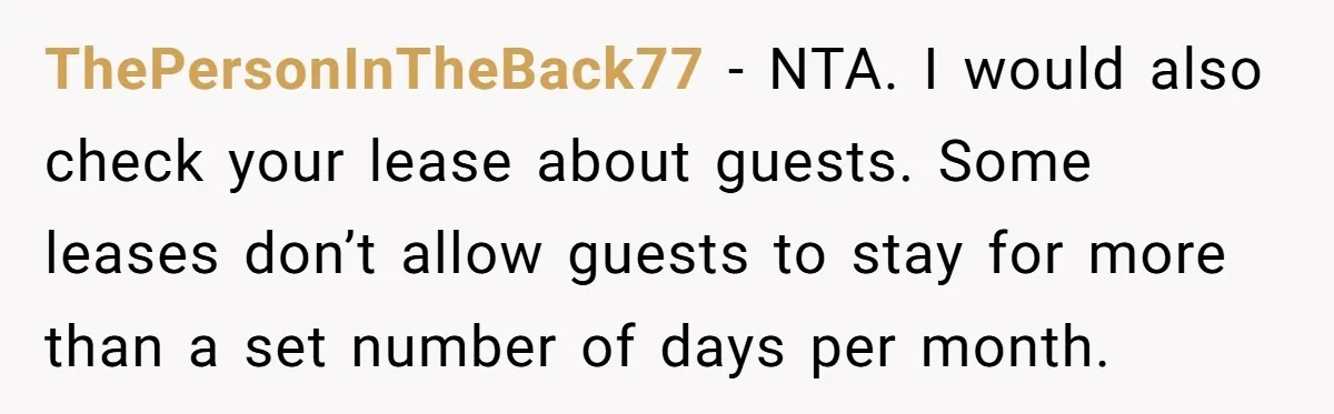 ThePersonInTheBack77 − NTA. I would also check your lease about guests. Some leases don’t allow guests to stay for more than a set number of days per month.