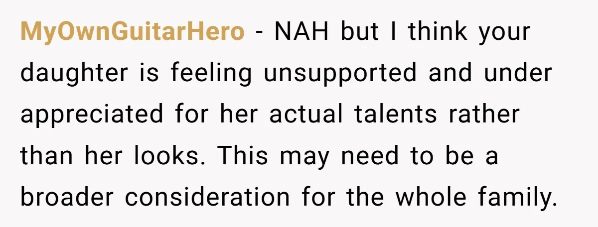 MyOwnGuitarHero − NAH but I think your daughter is feeling unsupported and under appreciated for her actual talents rather than her looks. This may need to be a broader consideration...