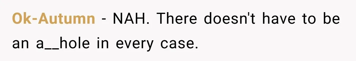 Ok-Autumn − NAH. There doesn't have to be an a__hole in every case.