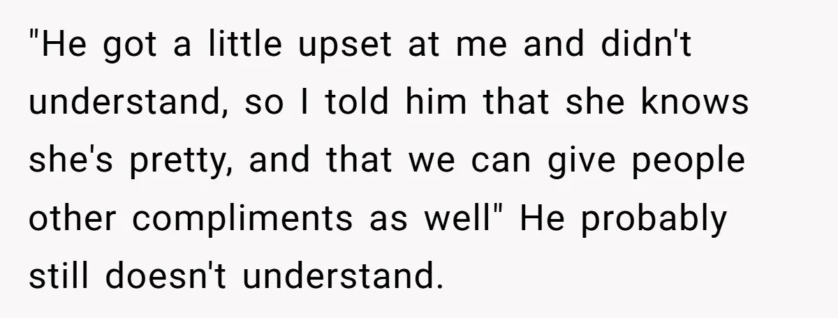 "He got a little upset at me and didn't understand, so I told him that she knows she's pretty, and that we can give people other compliments as well" He...
