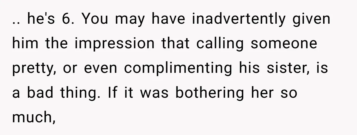 .. he's 6. You may have inadvertently given him the impression that calling someone pretty, or even complimenting his sister, is a bad thing. If it was bothering her so...