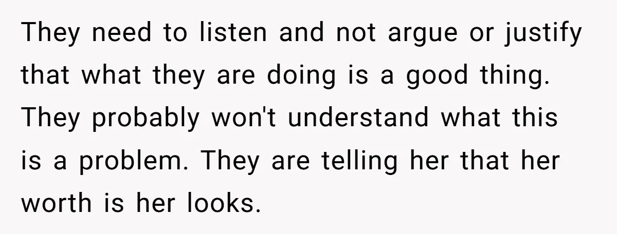 They need to listen and not argue or justify that what they are doing is a good thing. They probably won't understand what this is a problem. They are telling...
