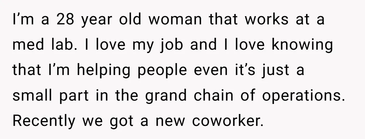 I’m a 28 year old woman that works at a med lab. I love my job and I love knowing that I’m helping people even it’s just a small part...