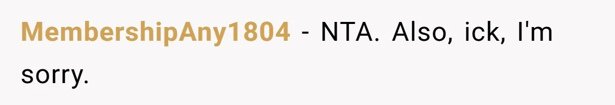 MembershipAny1804 - NTA. Also, ick, I'm sorry.