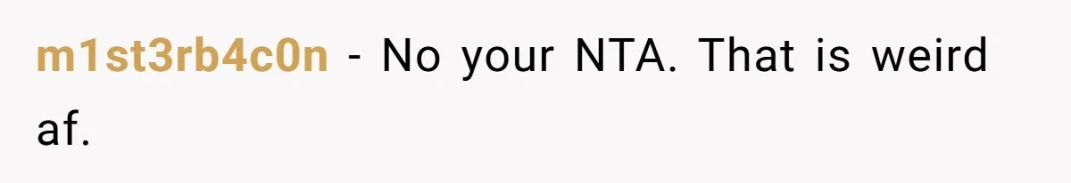 m1st3rb4c0n - No your NTA. That is weird af.