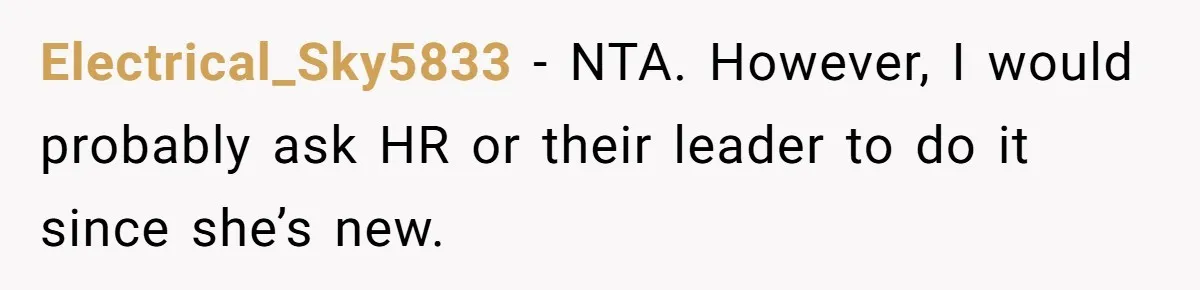 Electrical_Sky5833 − NTA. However, I would probably ask HR or their leader to do it since she’s new.