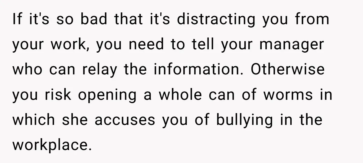 If it's so bad that it's distracting you from your work, you need to tell your manager who can relay the information. Otherwise you risk opening a whole can of...
