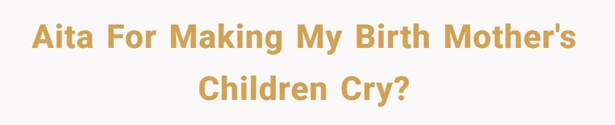 AITA for making my birth mother's children cry?