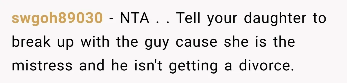 swgoh89030 - NTA . . Tell your daughter to break up with the guy cause she is the mistress and he isn't getting a divorce.