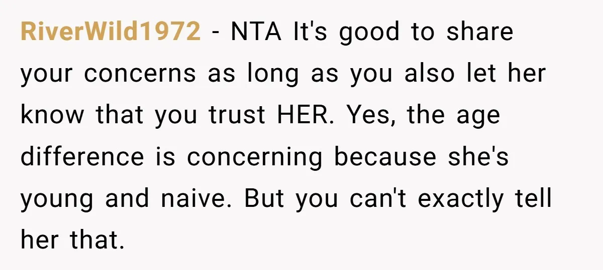 RiverWild1972 - NTA It's good to share your concerns as long as you also let her know that you trust HER. Yes, the age difference is concerning because she's young...