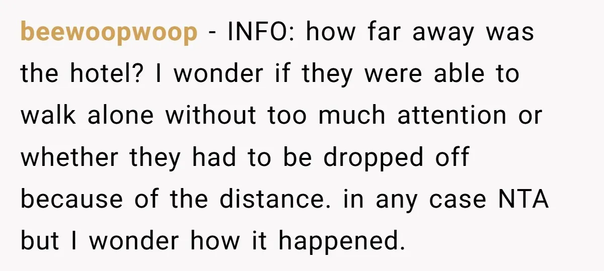 beewoopwoop − INFO: how far away was the hotel? I wonder if they were able to walk alone without too much attention or whether they had to be dropped off...