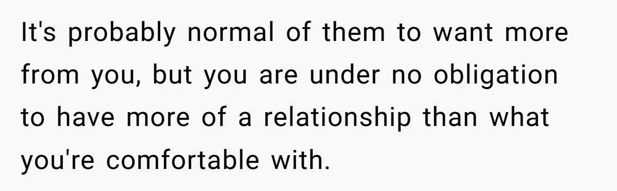 It's probably normal of them to want more from you, but you are under no obligation to have more of a relationship than what you're comfortable with.