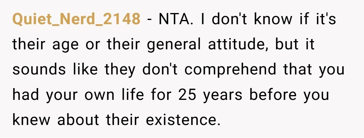 Quiet_Nerd_2148 − NTA. I don't know if it's their age or their general attitude, but it sounds like they don't comprehend that you had your own life for 25 years...