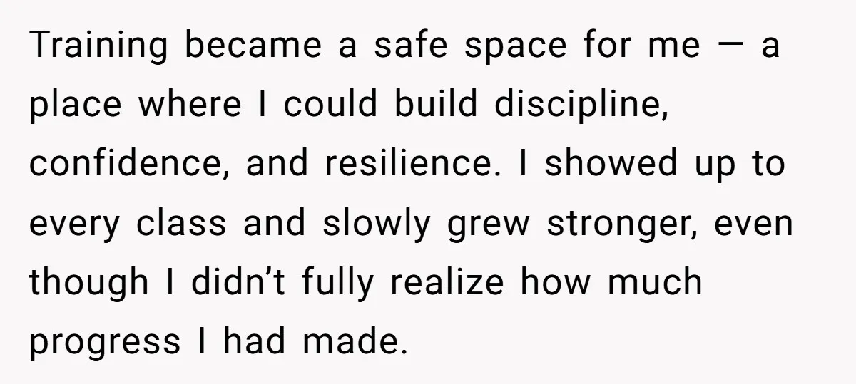Training became a safe space for me — a place where I could build discipline, confidence, and resilience. I showed up to every class and slowly grew stronger, even though...
