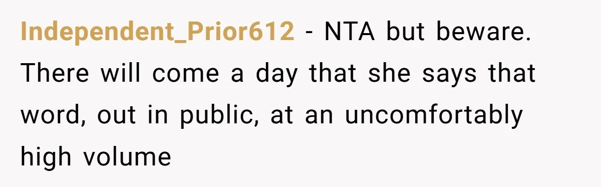 Independent_Prior612 − NTA but beware. There will come a day that she says that word, out in public, at an uncomfortably high volume
