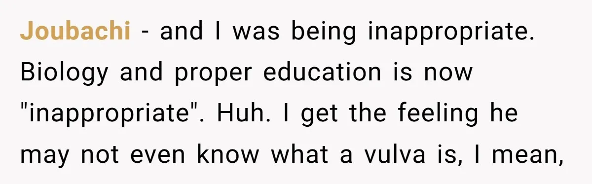 Joubachi − and I was being inappropriate. Biology and proper education is now "inappropriate". Huh. I get the feeling he may not even know what a vulva is, I mean,