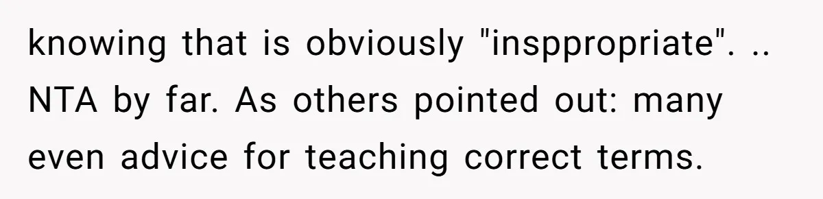 knowing that is obviously "insppropriate". .. NTA by far. As others pointed out: many even advice for teaching correct terms.