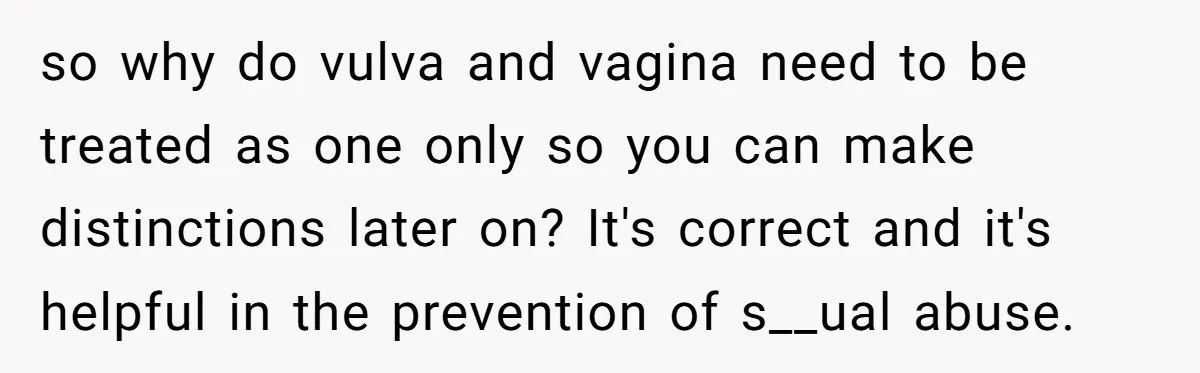 so why do vulva and vagina need to be treated as one only so you can make distinctions later on? It's correct and it's helpful in the prevention of s__ual...