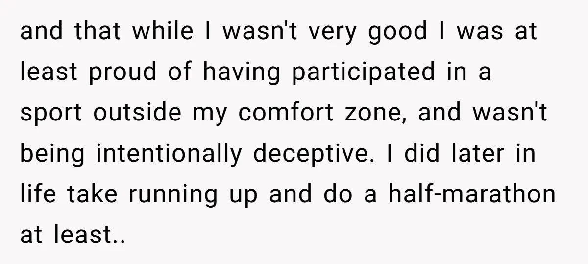 and that while I wasn't very good I was at least proud of having participated in a sport outside my comfort zone, and wasn't being intentionally deceptive. I did later...