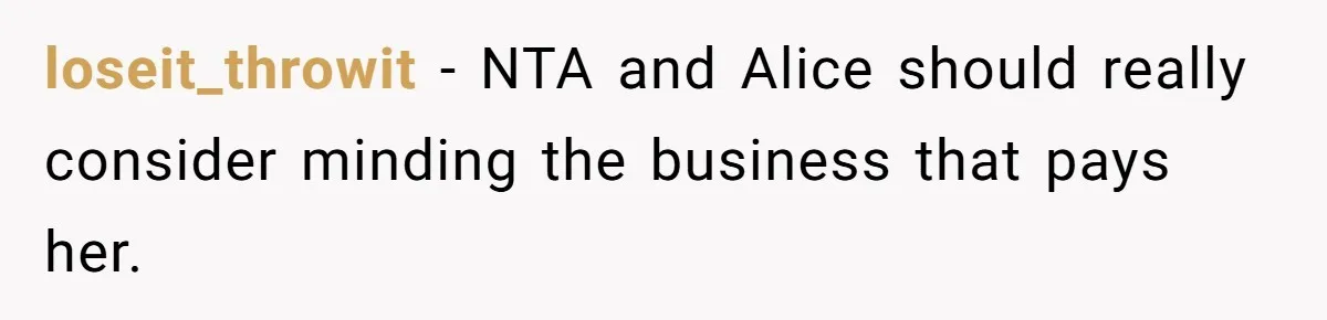 loseit_throwit - NTA and Alice should really consider minding the business that pays her.