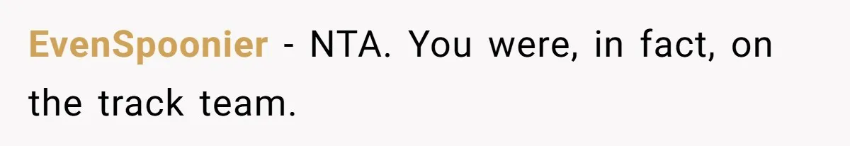 EvenSpoonier − NTA. You were, in fact, on the track team.