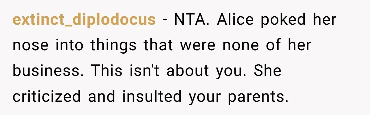 extinct_diplodocus - NTA. Alice poked her nose into things that were none of her business. This isn't about you. She criticized and insulted your parents.