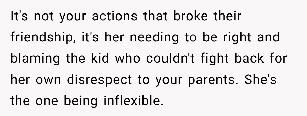 It's not your actions that broke their friendship, it's her needing to be right and blaming the kid who couldn't fight back for her own disrespect to your parents. She's...