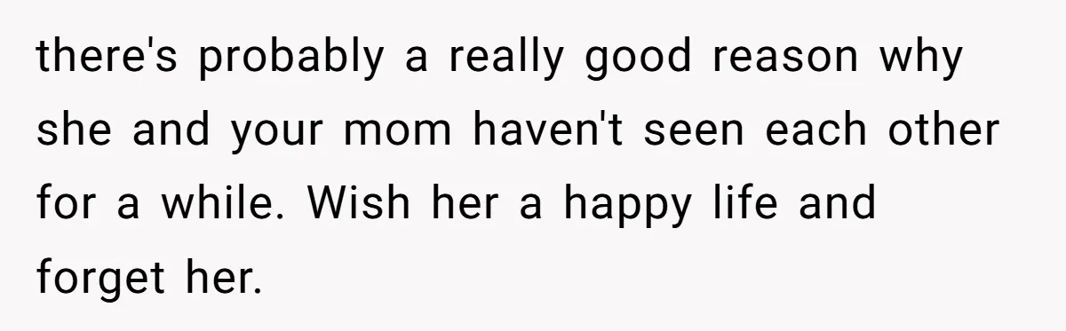 there's probably a really good reason why she and your mom haven't seen each other for a while. Wish her a happy life and forget her.