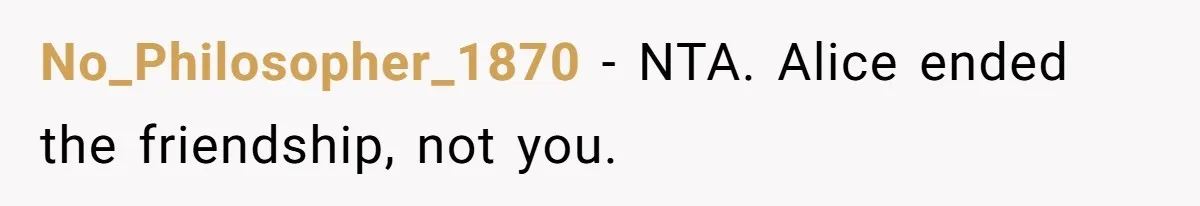 No_Philosopher_1870 - NTA. Alice ended the friendship, not you.