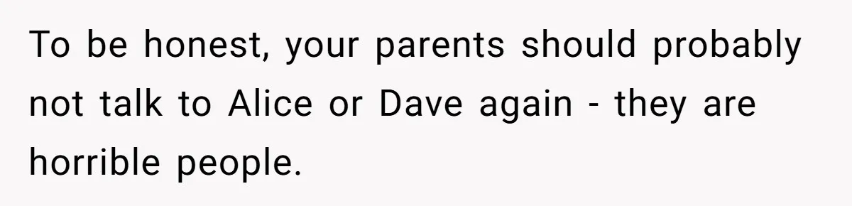 To be honest, your parents should probably not talk to Alice or Dave again - they are horrible people.
