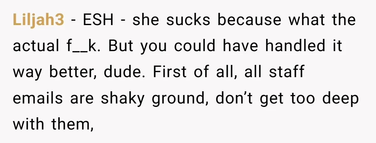 Liljah3 - ESH - she sucks because what the actual f__k. But you could have handled it way better, dude. First of all, all staff emails are shaky ground, don’t...
