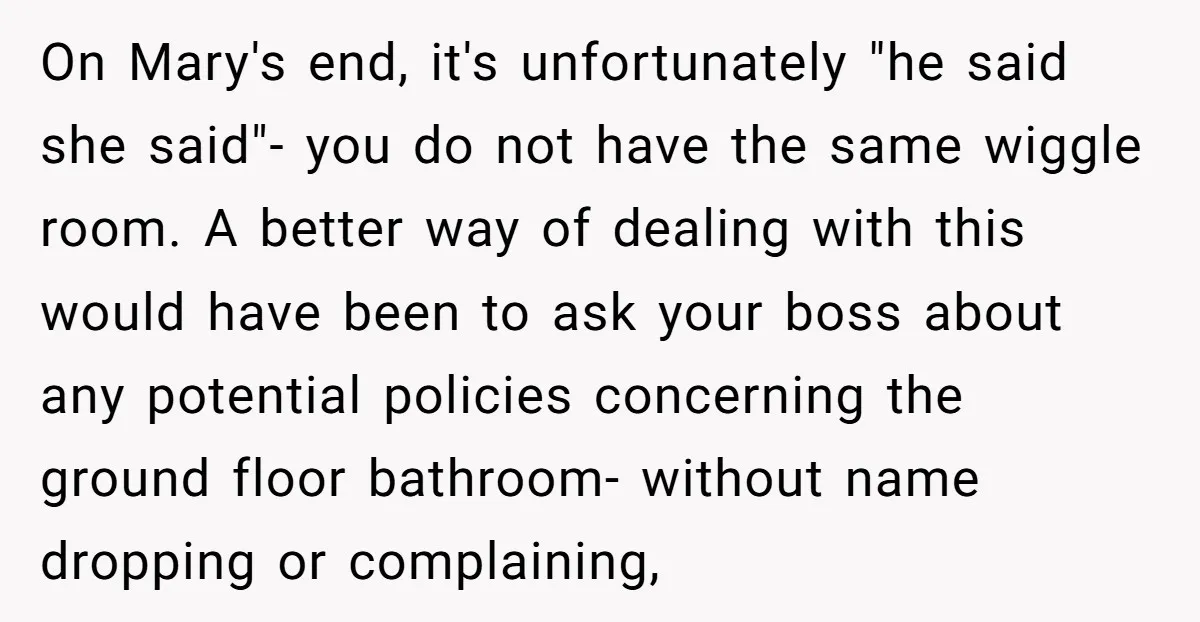 On Mary's end, it's unfortunately "he said she said"- you do not have the same wiggle room. A better way of dealing with this would have been to ask your...