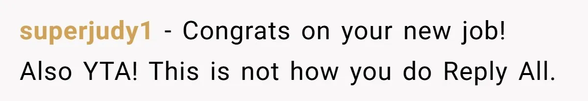 superjudy1 - Congrats on your new job! Also YTA! This is not how you do Reply All.