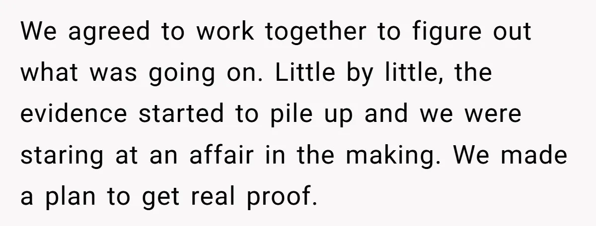 We agreed to work together to figure out what was going on. Little by little, the evidence started to pile up and we were staring at an affair in the...