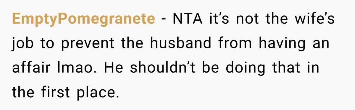 EmptyPomegranete − NTA it’s not the wife’s job to prevent the husband from having an affair lmao. He shouldn’t be doing that in the first place.