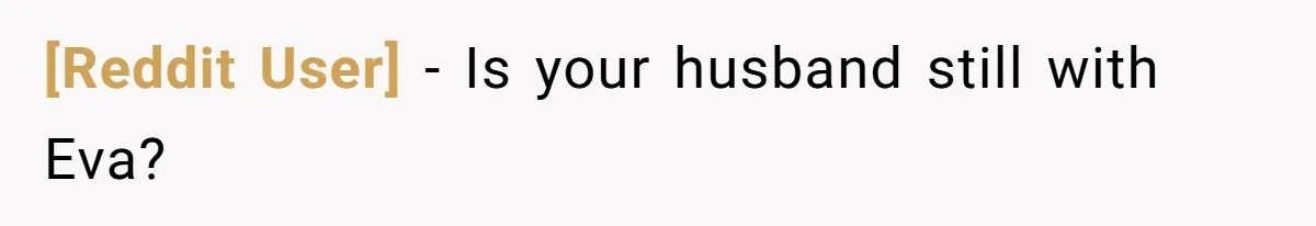 [Reddit User] − Is your husband still with Eva?