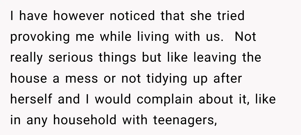 I have however noticed that she tried provoking me while living with us. Not really serious things but like leaving the house a mess or not tidying up after herself...