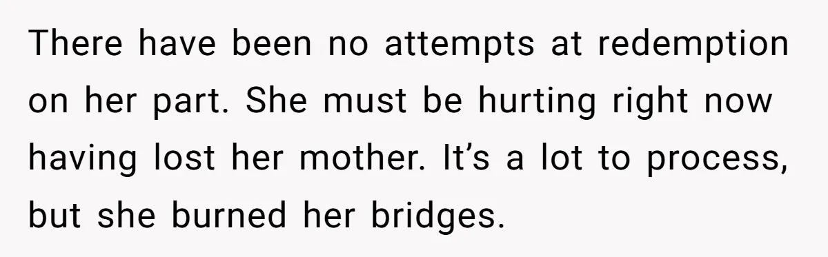 There have been no attempts at redemption on her part. She must be hurting right now having lost her mother. It’s a lot to process, but she burned her bridges.