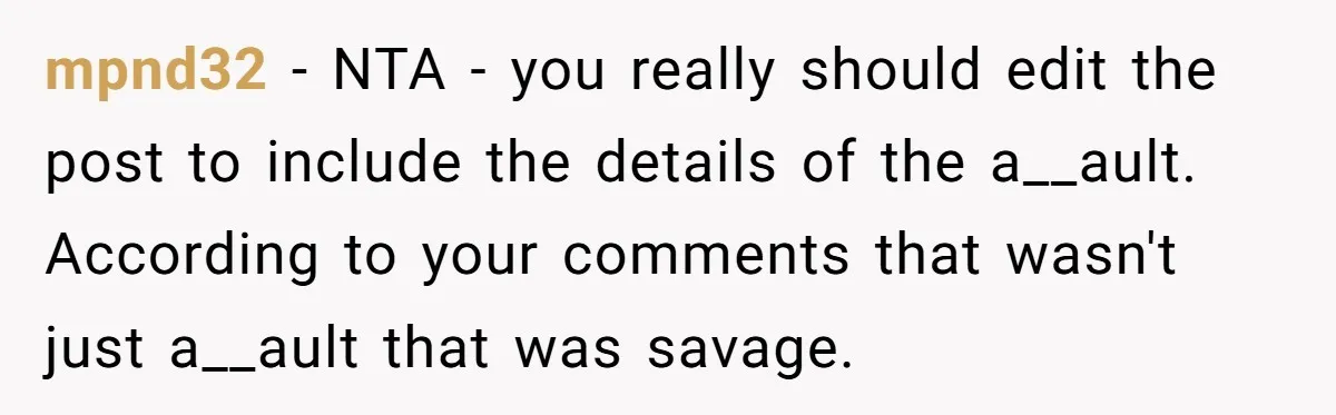mpnd32 − NTA - you really should edit the post to include the details of the a__ault. According to your comments that wasn't just a__ault that was savage.
