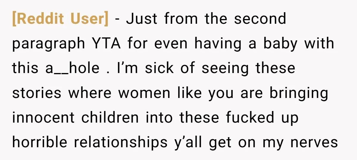 [Reddit User] - Just from the second paragraph YTA for even having a baby with this a__hole . I’m sick of seeing these stories where women like you are bringing...