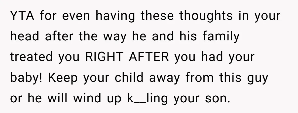 YTA for even having these thoughts in your head after the way he and his family treated you RIGHT AFTER you had your baby! Keep your child away from this...