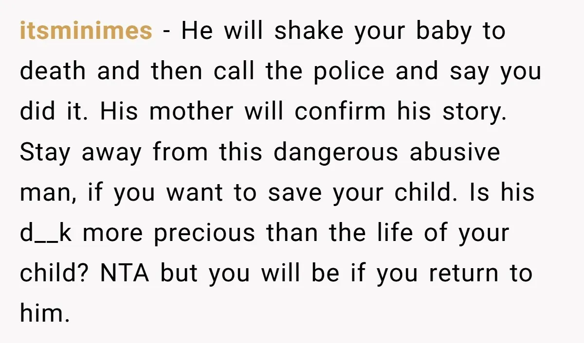 itsminimes - He will shake your baby to death and then call the police and say you did it. His mother will confirm his story. Stay away from this dangerous...