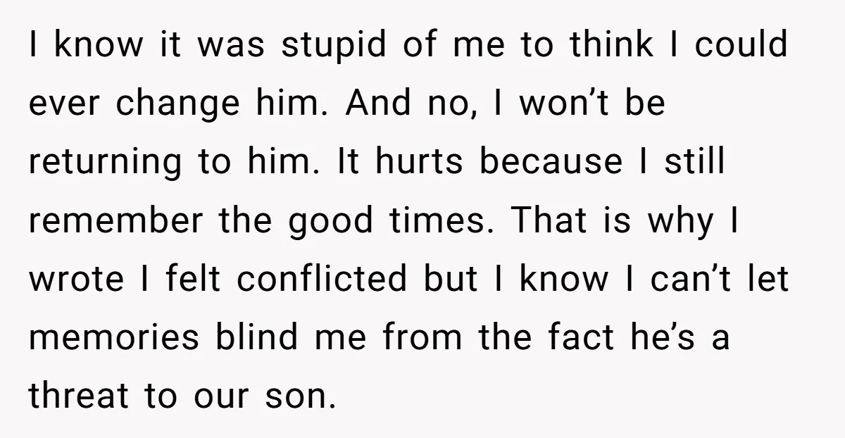 I know it was stupid of me to think I could ever change him. And no, I won’t be returning to him. It hurts because I still remember the good...