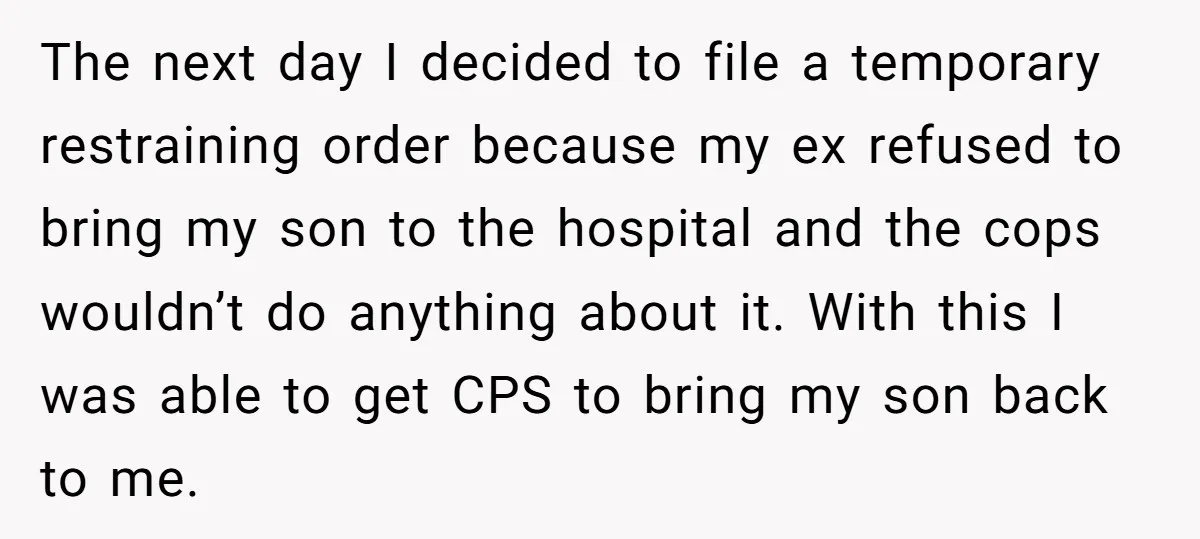 The next day I decided to file a temporary restraining order because my ex refused to bring my son to the hospital and the cops wouldn’t do anything about it....