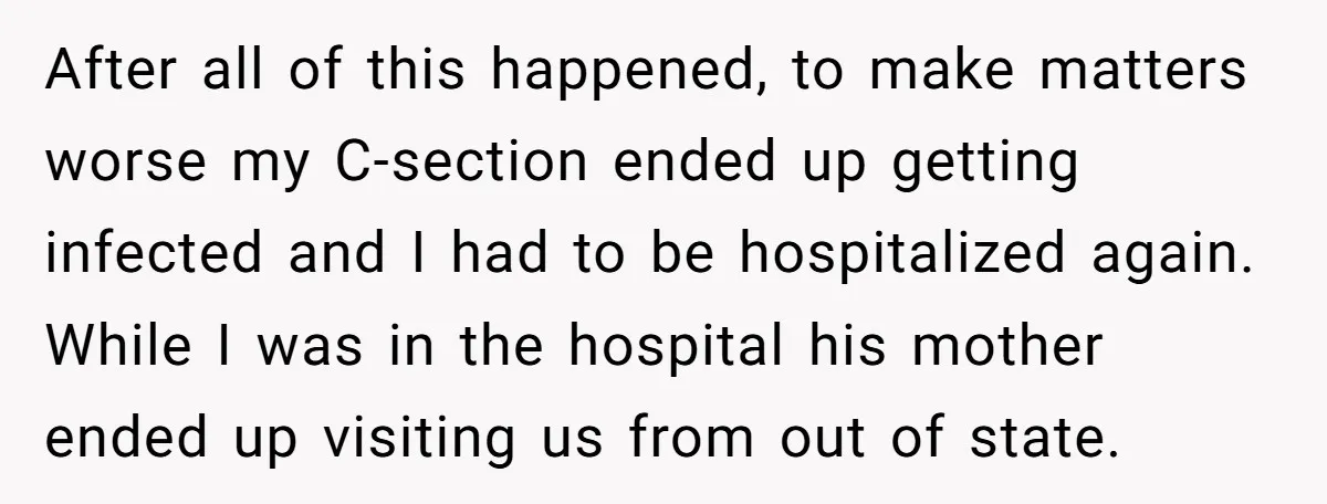 After all of this happened, to make matters worse my C-section ended up getting infected and I had to be hospitalized again. While I was in the hospital his mother...